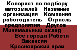 Колорист по подбору автоэмалей › Название организации ­ Компания-работодатель › Отрасль предприятия ­ Другое › Минимальный оклад ­ 15 000 - Все города Работа » Вакансии   . Красноярский край,Железногорск г.